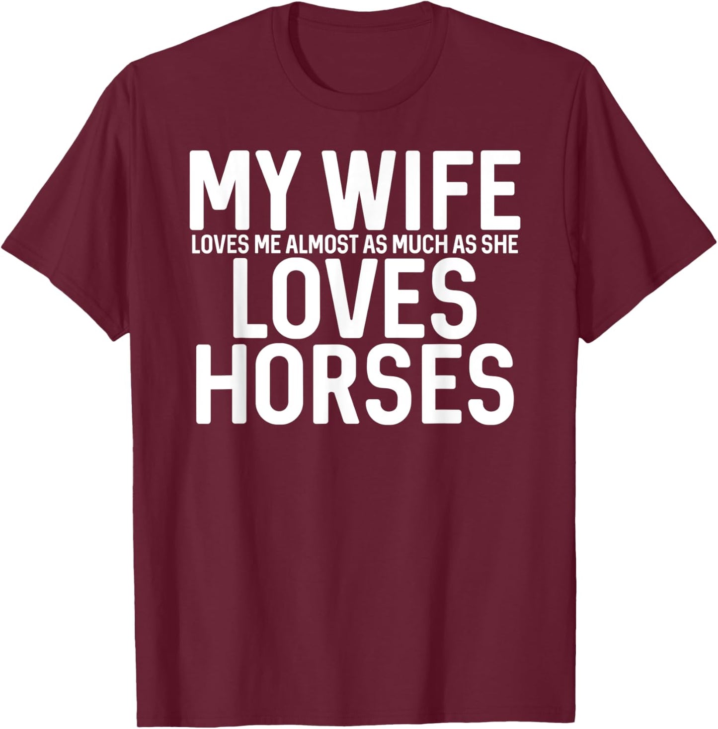 My Wife Loves Me Almost As Much As She Loves Horses T-Shirt - T-Shirt | Maroon
