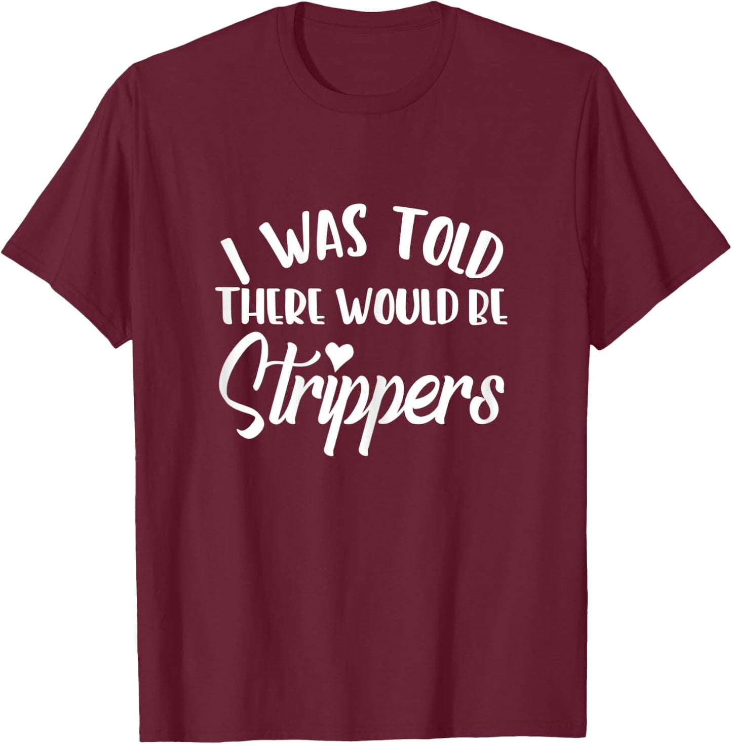 I Was Told There Would Be Strippers Bachelorette Party Funny T-Shirt - T-Shirt | Maroon