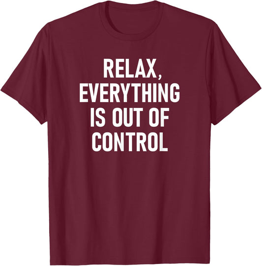 Relax, Everything Is Out Of Control, Funny, Jokes, Sarcastic T-Shirt - T-Shirt | Maroon
