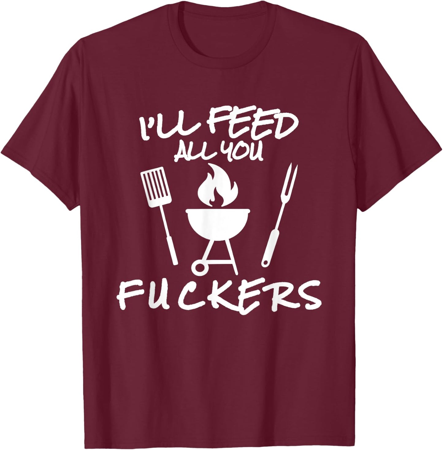 I'll Feed All You Fuckers Funny BBQ Cooking Barbeque Chef T-Shirt - T-Shirt | Maroon
