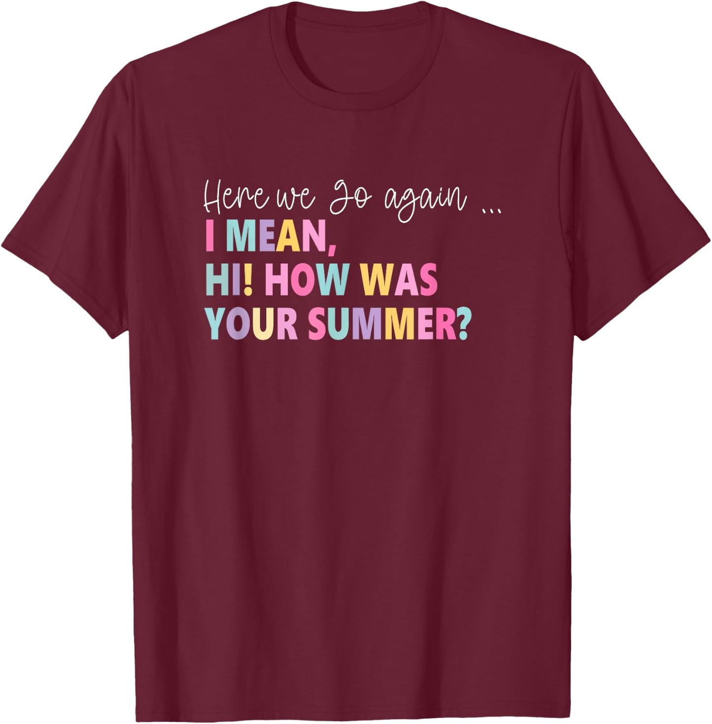 Here, We Go Again I Mean, Hi! How Was Your Summer Women T-Shirt - T-Shirt | Maroon