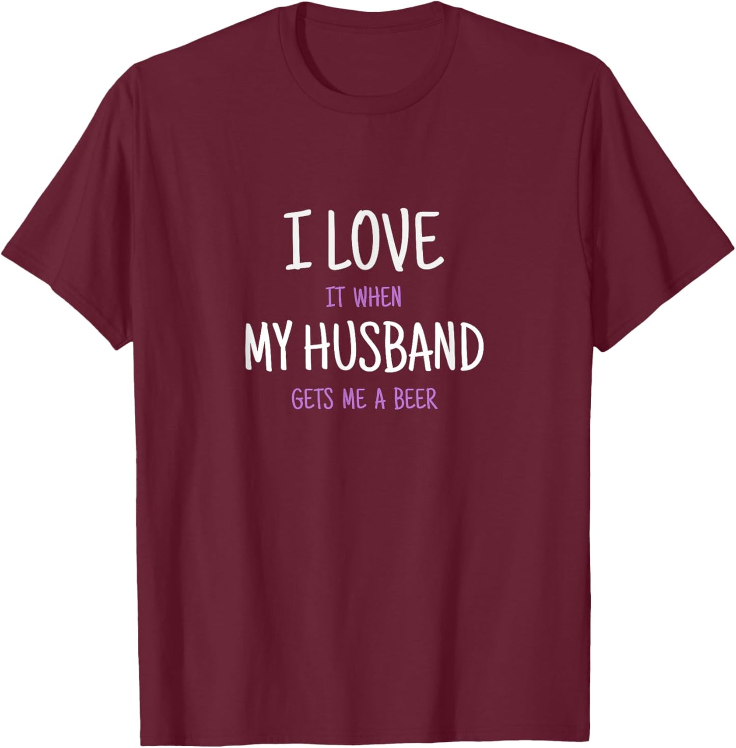 I Love It When My Husband Gets Me A Beer T-Shirt - T-Shirt | Maroon
