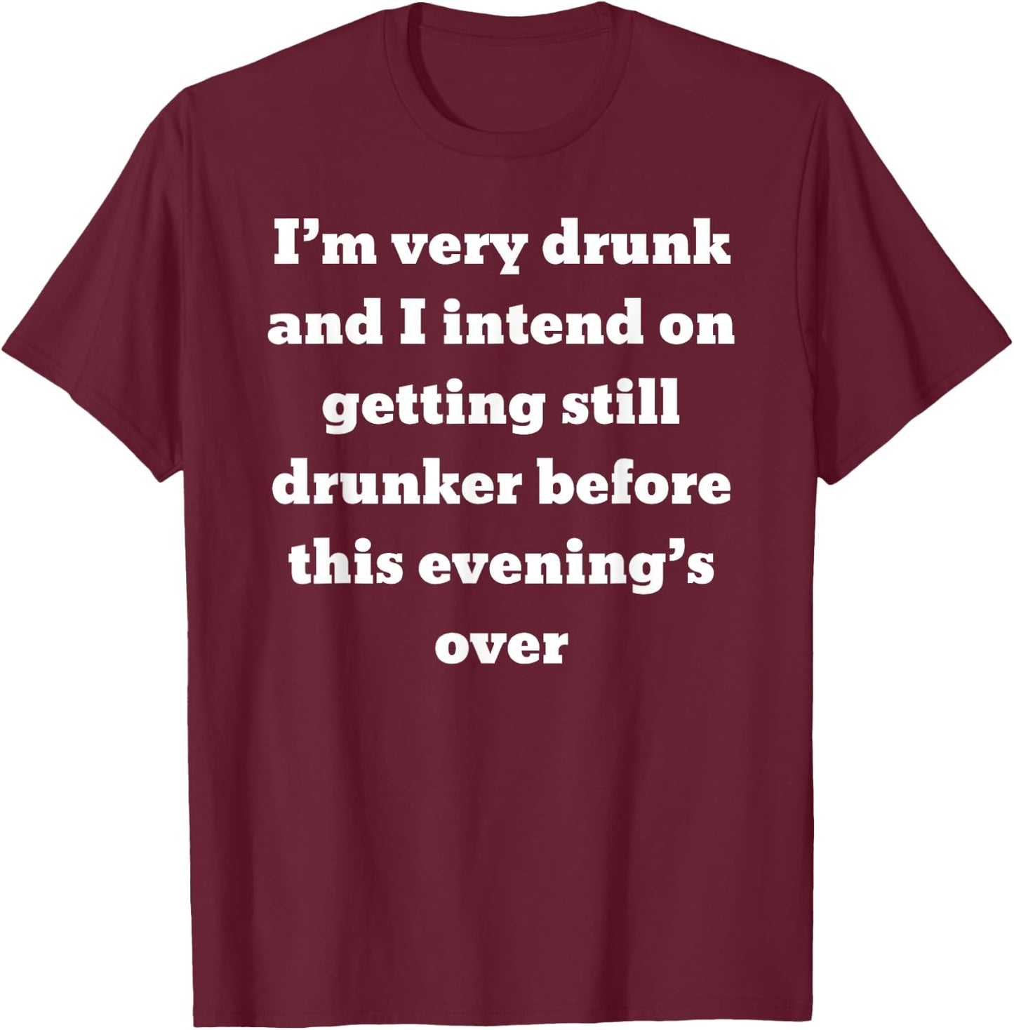I'm very drunk and I intend on getting still drunker before T-Shirt - T-Shirt | Maroon
