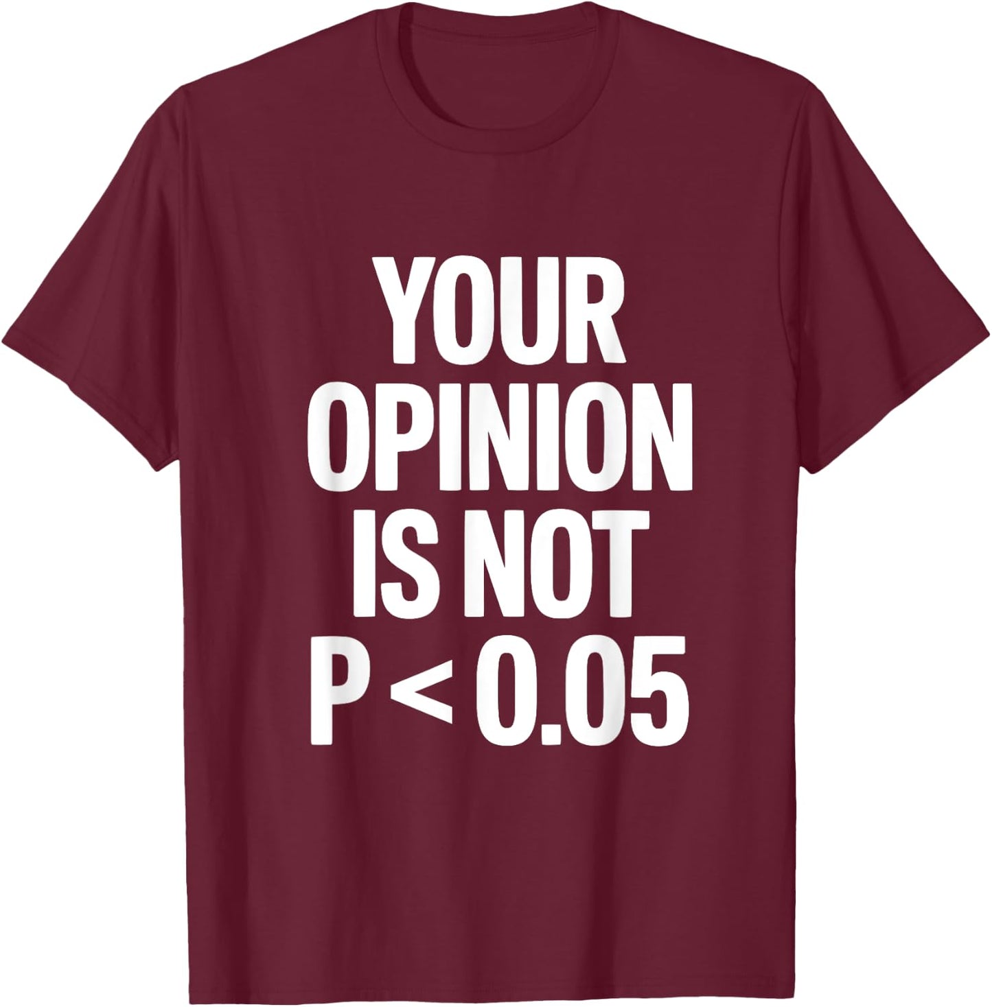 Your Opinion Is Not P less than 0.05 T-Shirt - T-Shirt | Maroon