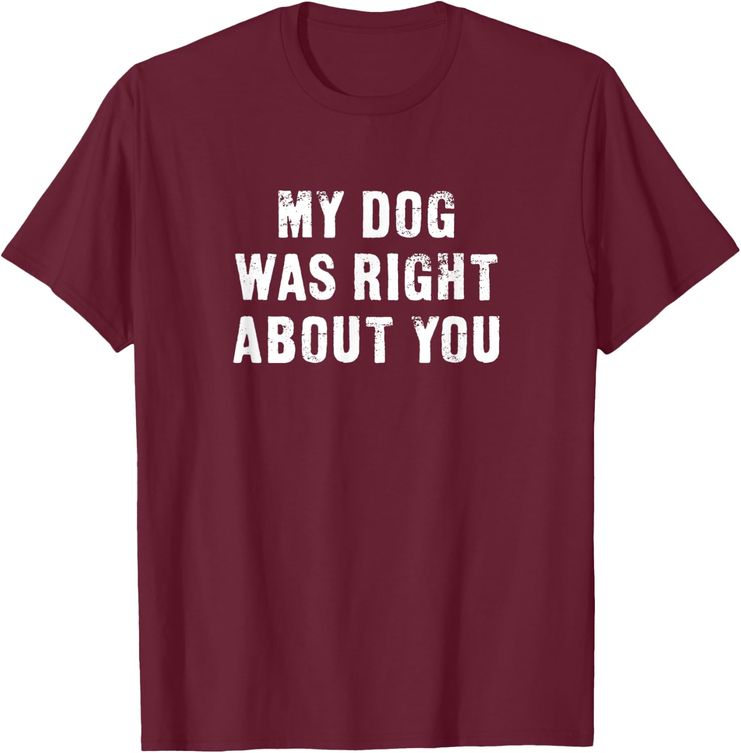My Dog Was Right About You Funny Men Women Kids T-Shirt - T-Shirt | Maroon