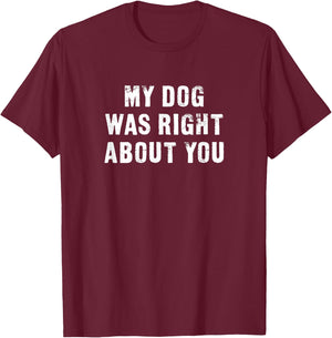 My Dog Was Right About You Funny Men Women Kids T-Shirt - T-Shirt | Maroon