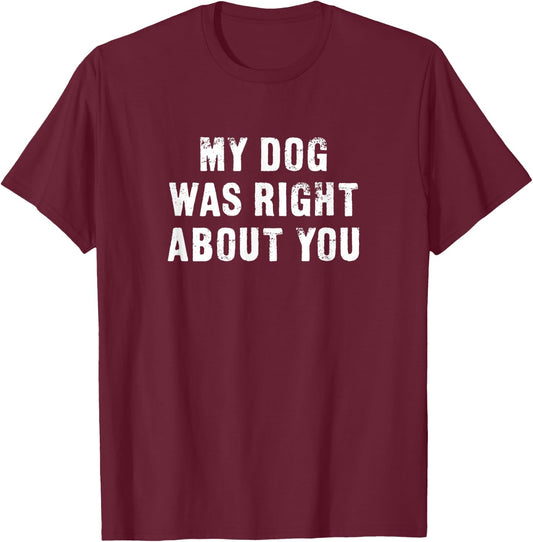 My Dog Was Right About You Funny Men Women Kids T-Shirt - T-Shirt | Maroon