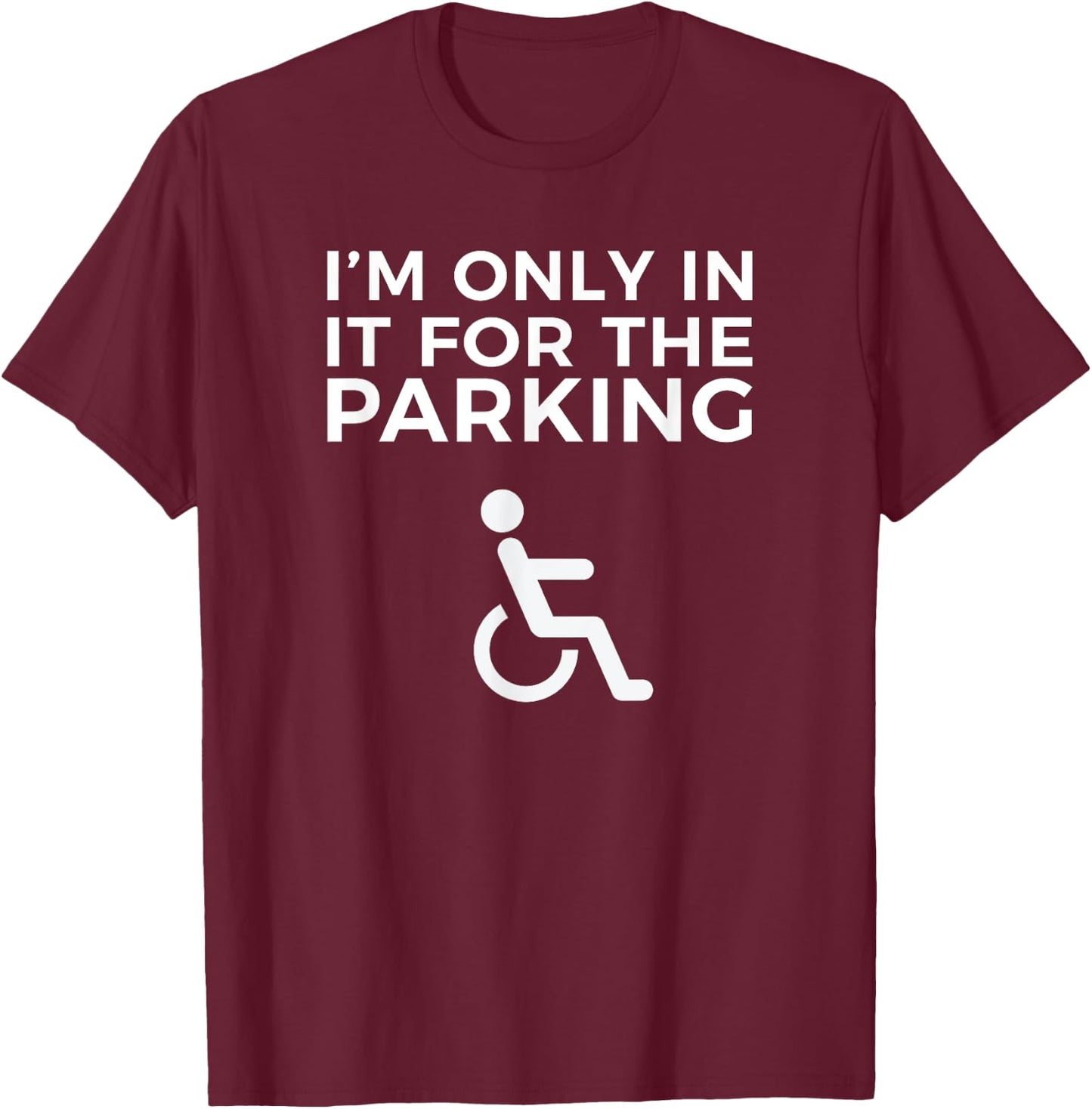 Wheelchair Funny IM ONLY IN IT FOR THE PARKING T-Shirt - T-Shirt | Maroon