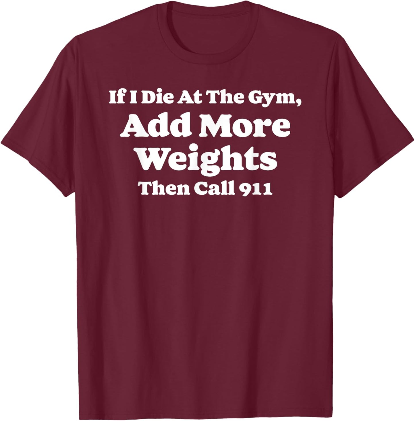 If I Die At Gym Add Weights and Call 911 Funny Weightlifting T-Shirt - T-Shirt | Maroon