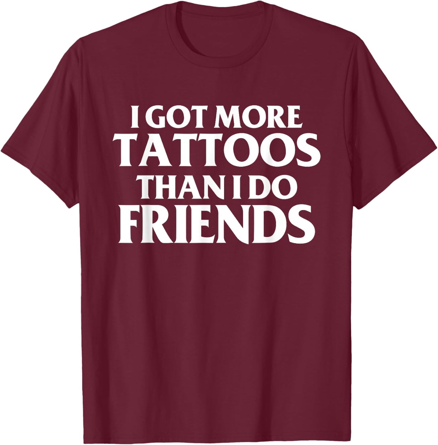 I Got More Tattoos Than I Do Friends Funny Saying T-Shirt - T-Shirt | Maroon