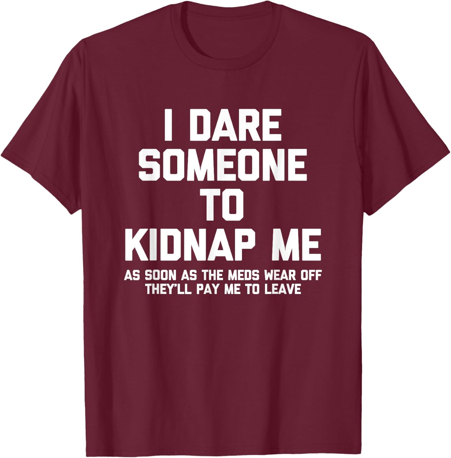 I Dare Someone To Kidnap Me.. Funny Saying Sarcastic Novelty T-Shirt - T-Shirt | Maroon