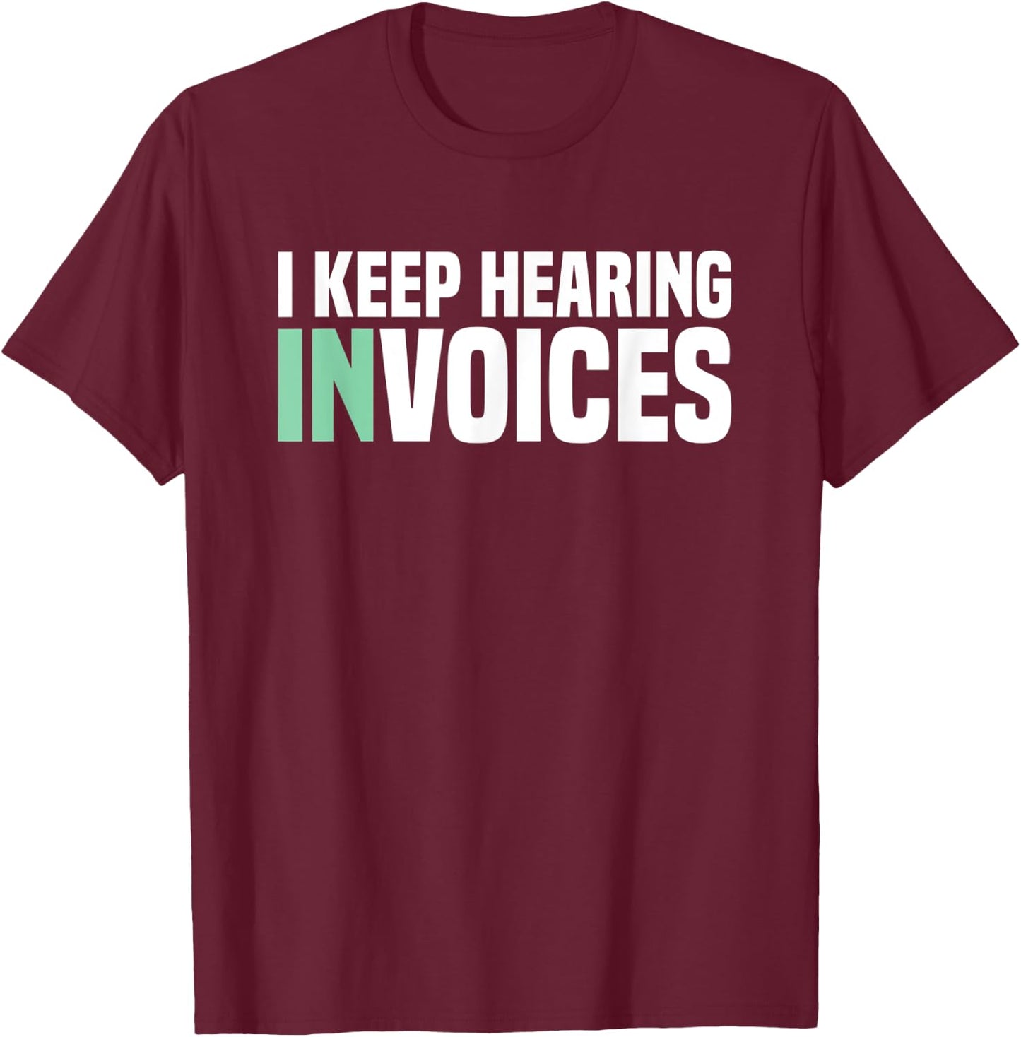 I Keep Hearing Invoices Accounting Tax Accountant T-Shirt - T-Shirt | Maroon