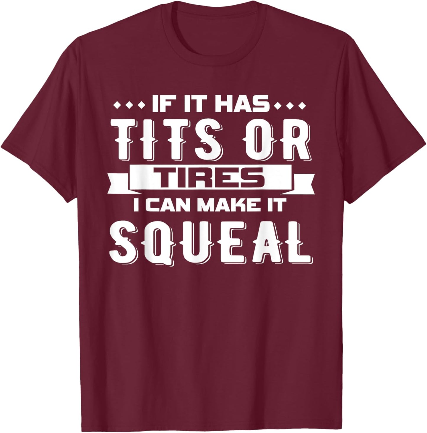 IF IT HAS TITS OR TIRES I CAN MAKE IT SQUEAL Design T-Shirt - T-Shirt | Maroon