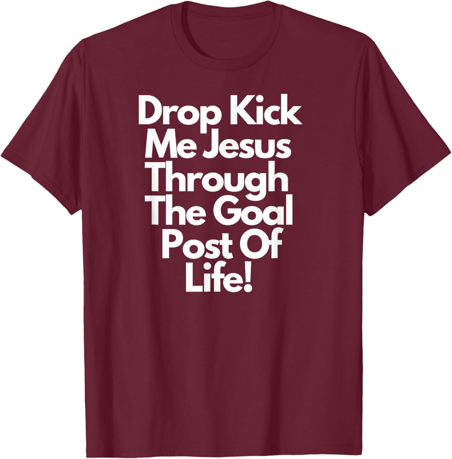 "DropKick me, Jesus, Through the Goal Post of life." T-Shirt - T-Shirt | Maroon