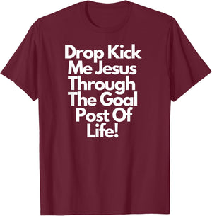 "DropKick me, Jesus, Through the Goal Post of life." T-Shirt - T-Shirt | Maroon