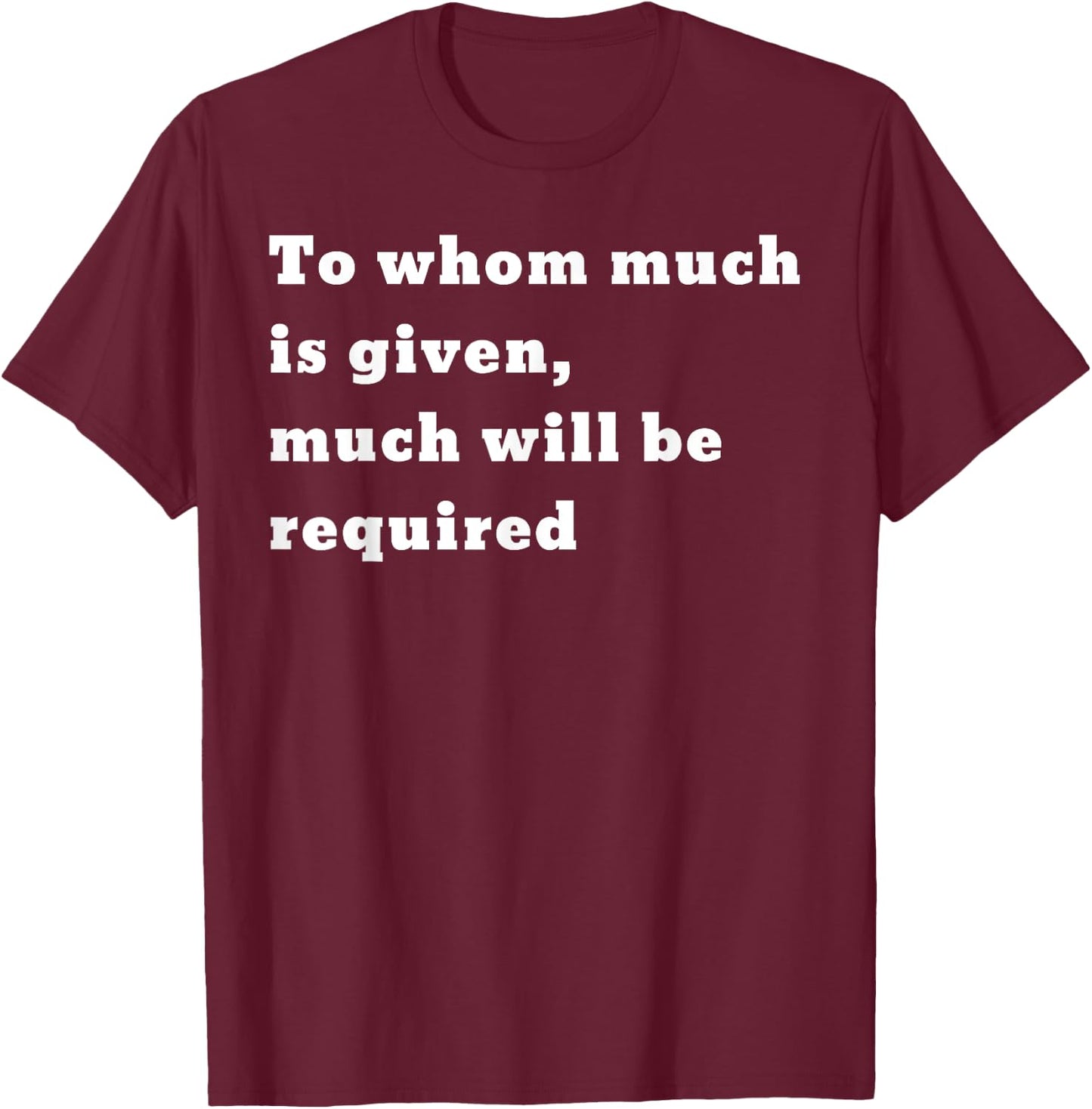 To whom much is given, much will be required. Luke 12:48 T-Shirt - T-Shirt | Maroon