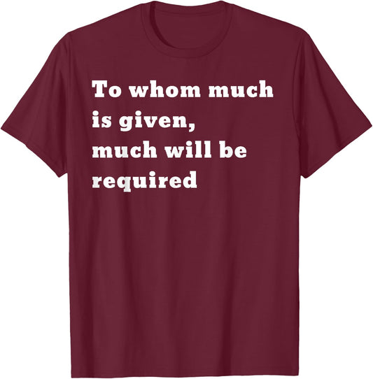 To whom much is given, much will be required. Luke 12:48 T-Shirt - T-Shirt | Maroon