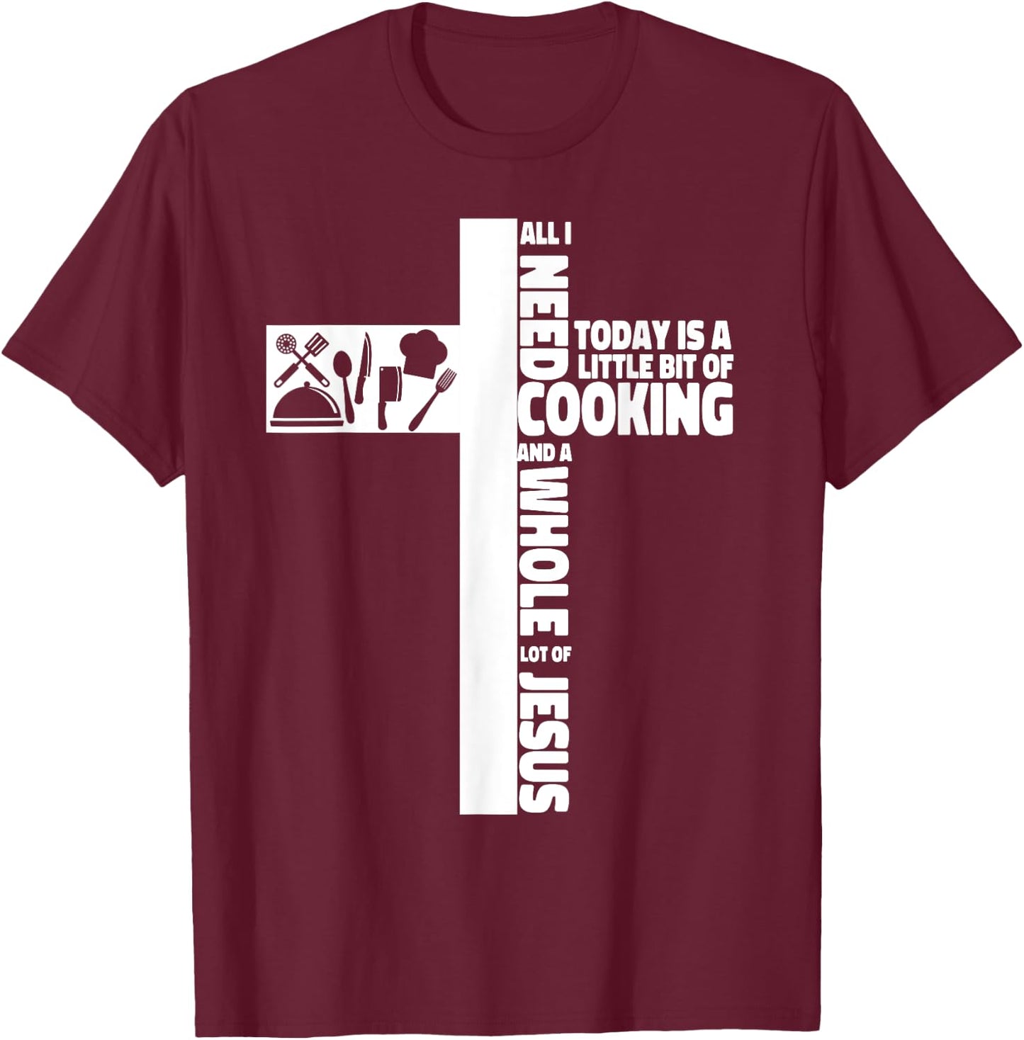 Cooking Cook Faith Jesus Cross Kitchen Chef All I Need Today T-Shirt - T-Shirt | Maroon