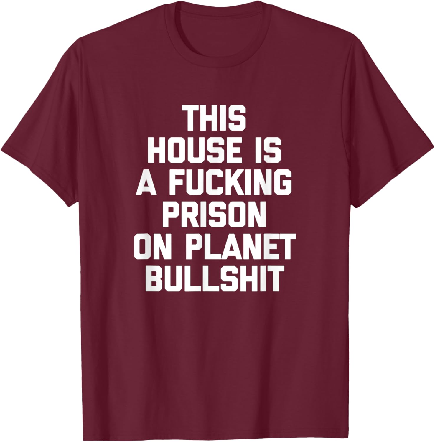 This House Is A Fucking Prison On Planet Bullshit - Funny T-Shirt - T-Shirt | Maroon