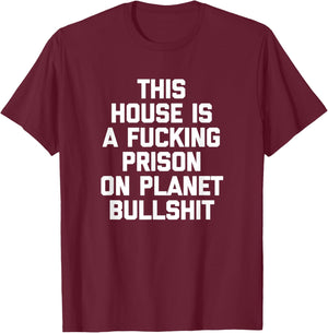 This House Is A Fucking Prison On Planet Bullshit - Funny T-Shirt - T-Shirt | Maroon