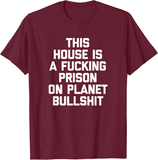 This House Is A Fucking Prison On Planet Bullshit - Funny T-Shirt - T-Shirt | Maroon