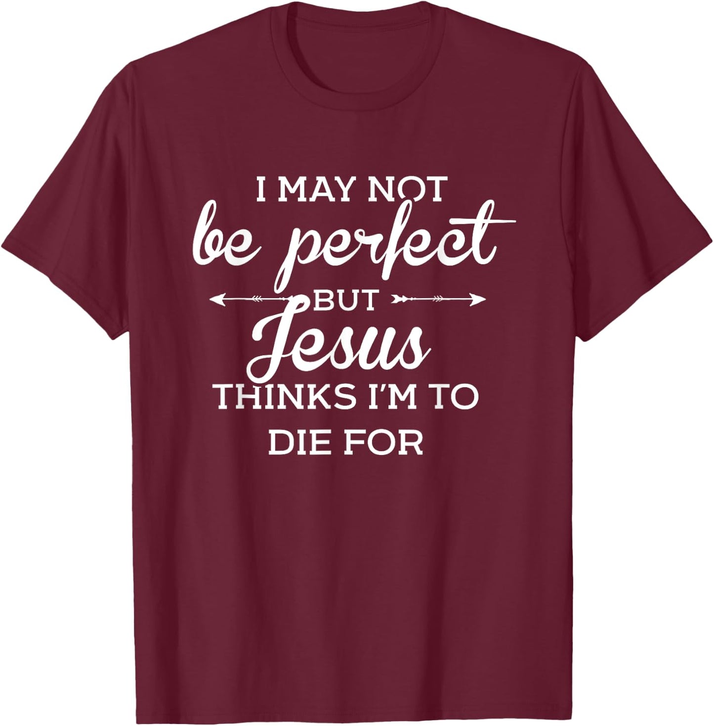 I May Not Be Perfect But Jesus Thinks Im To Die For T-Shirt - T-Shirt | Maroon
