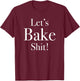 Funny Let's Bake Shit T-Shirt - T-Shirt | Maroon