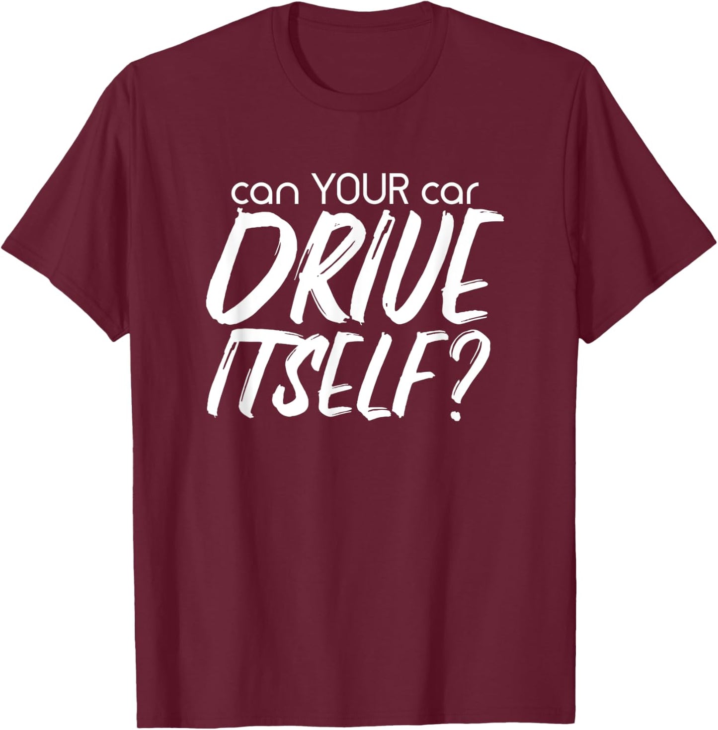 Can YOUR Car Drive Itself Funny Automated Self Driving Cars T-Shirt - T-Shirt | Maroon