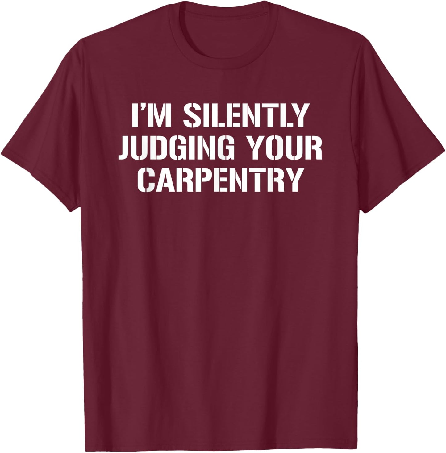 I'm Silently Judging Your Carpentry Funny Carpenter T-Shirt - T-Shirt | Maroon
