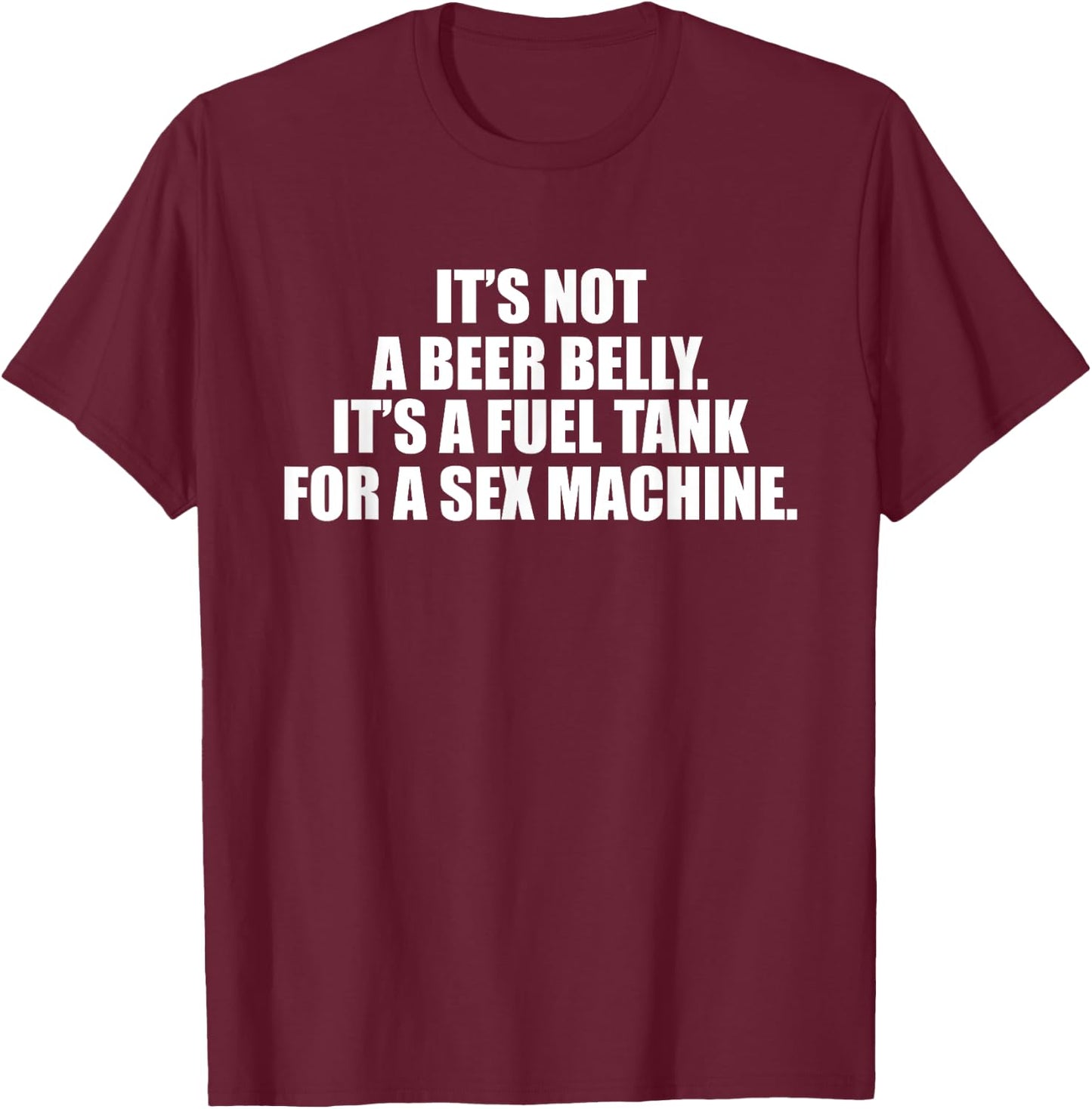 It's Not A Beer Belly It's A Fuel Tank For A Sex Machine T-Shirt - T-Shirt | Maroon