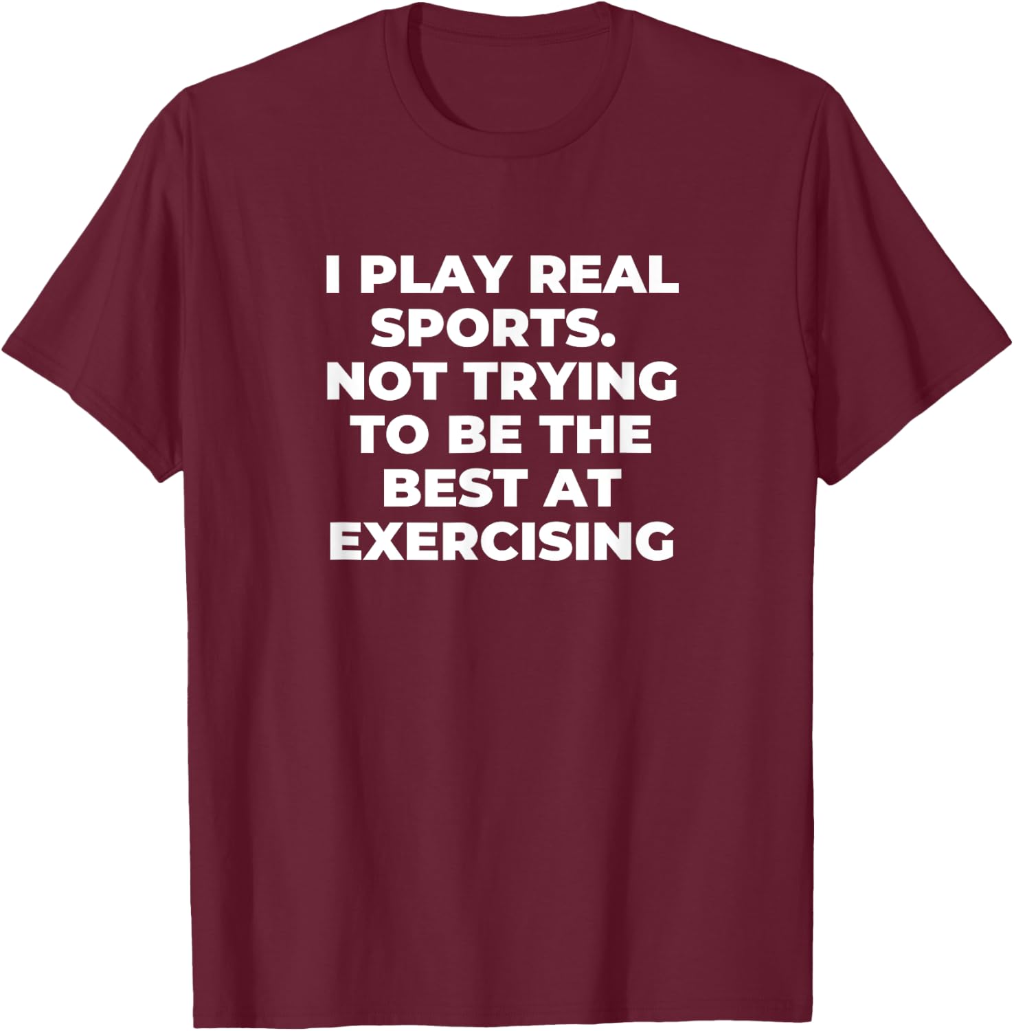 I Play Real Sports - Not Trying To Be The Best At Exercising T-Shirt - T-Shirt | Maroon