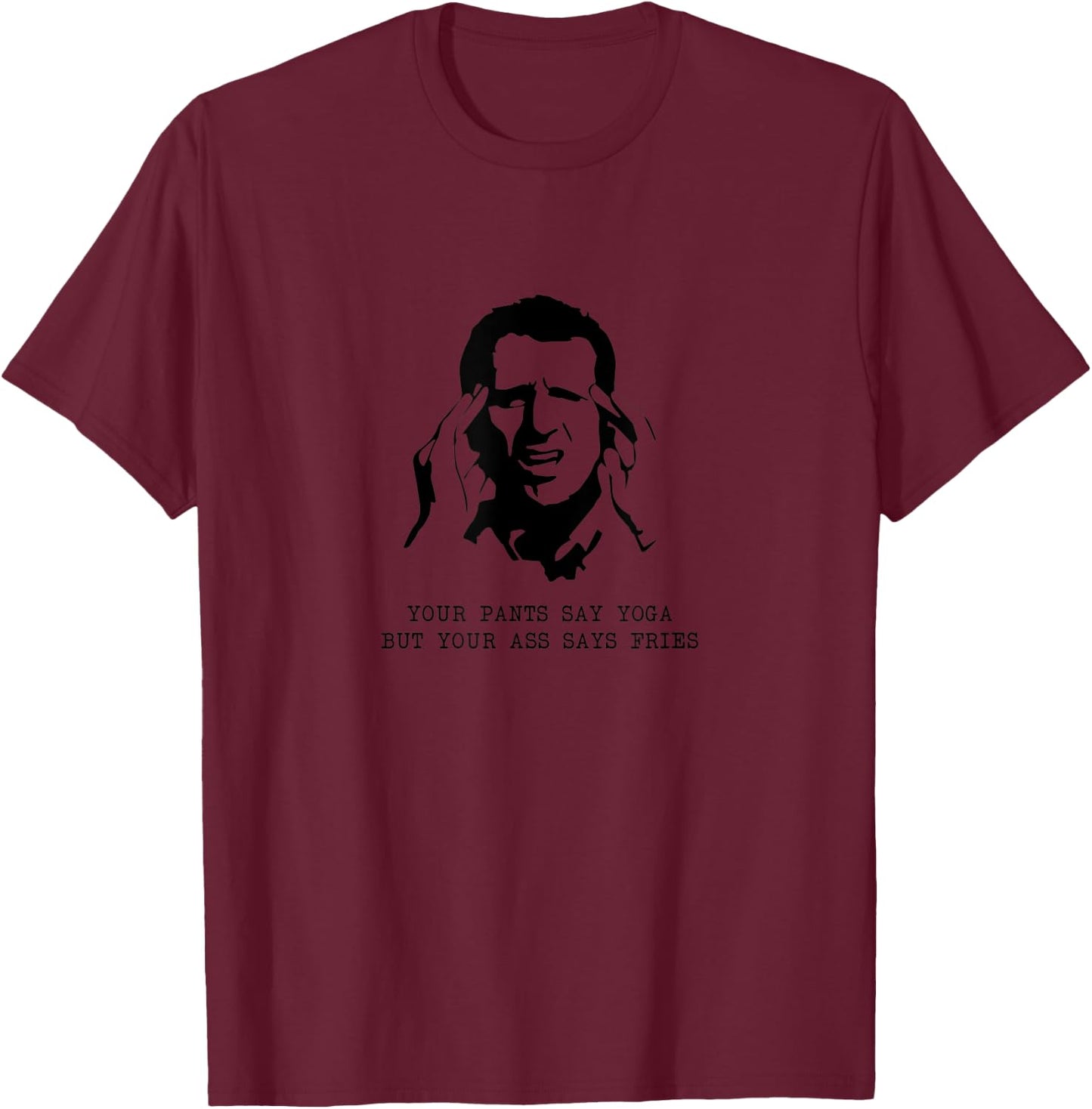 Your Pants Say Yoga But Your Ass Says Fries - Inappropriate T-Shirt - T-Shirt | Maroon