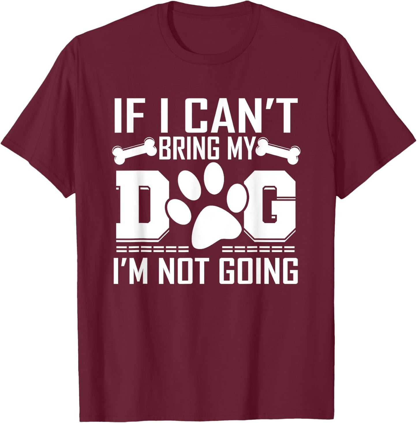 If I can't bring my DOG, I'm not going! T-Shirt - T-Shirt | Maroon