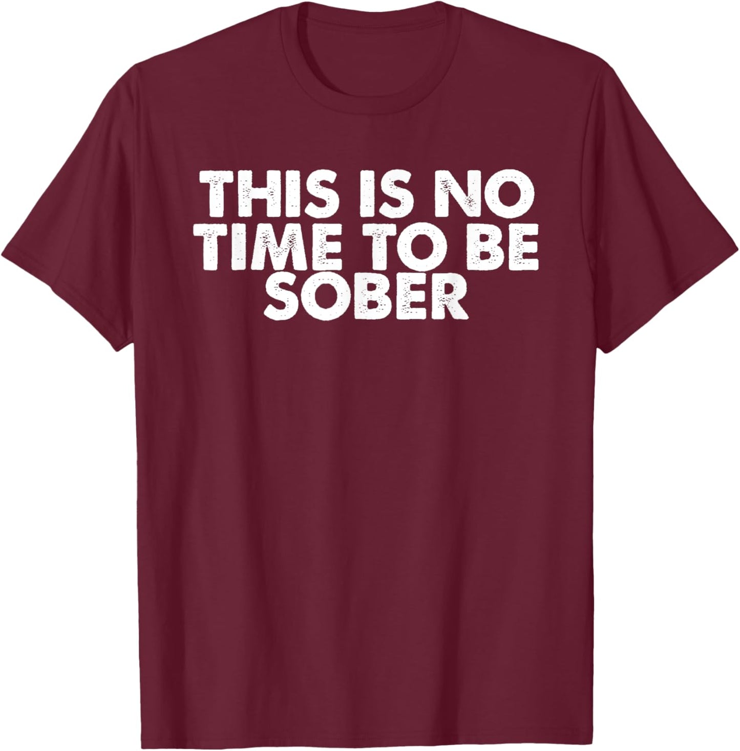 Beer Lover Funny - This Is No Time To Be Sober T-Shirt - T-Shirt | Maroon