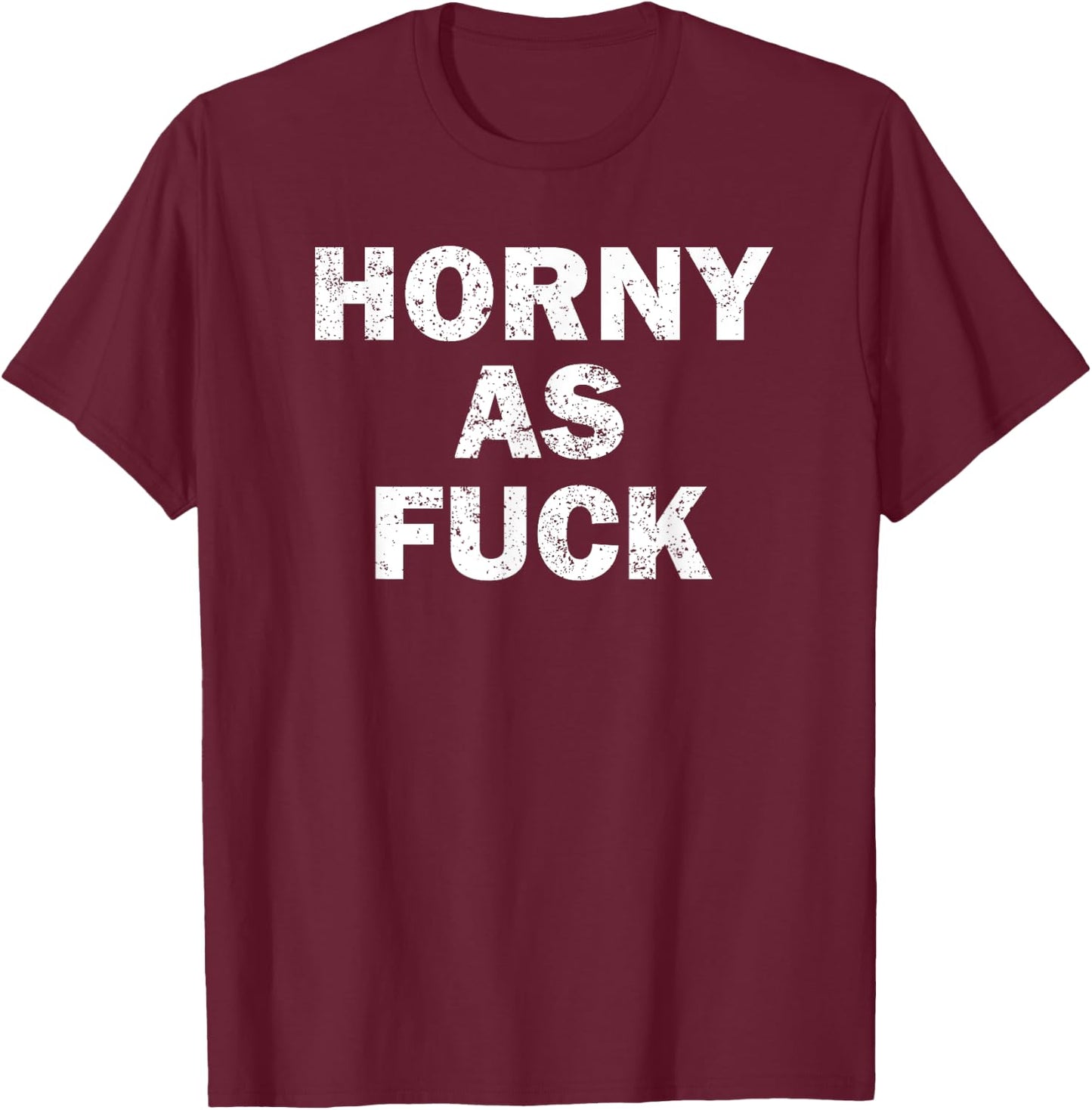 Horny As Fuck Funny Rude Adult Erotic Foreplay BDSM Meme T-Shirt - T-Shirt | Maroon