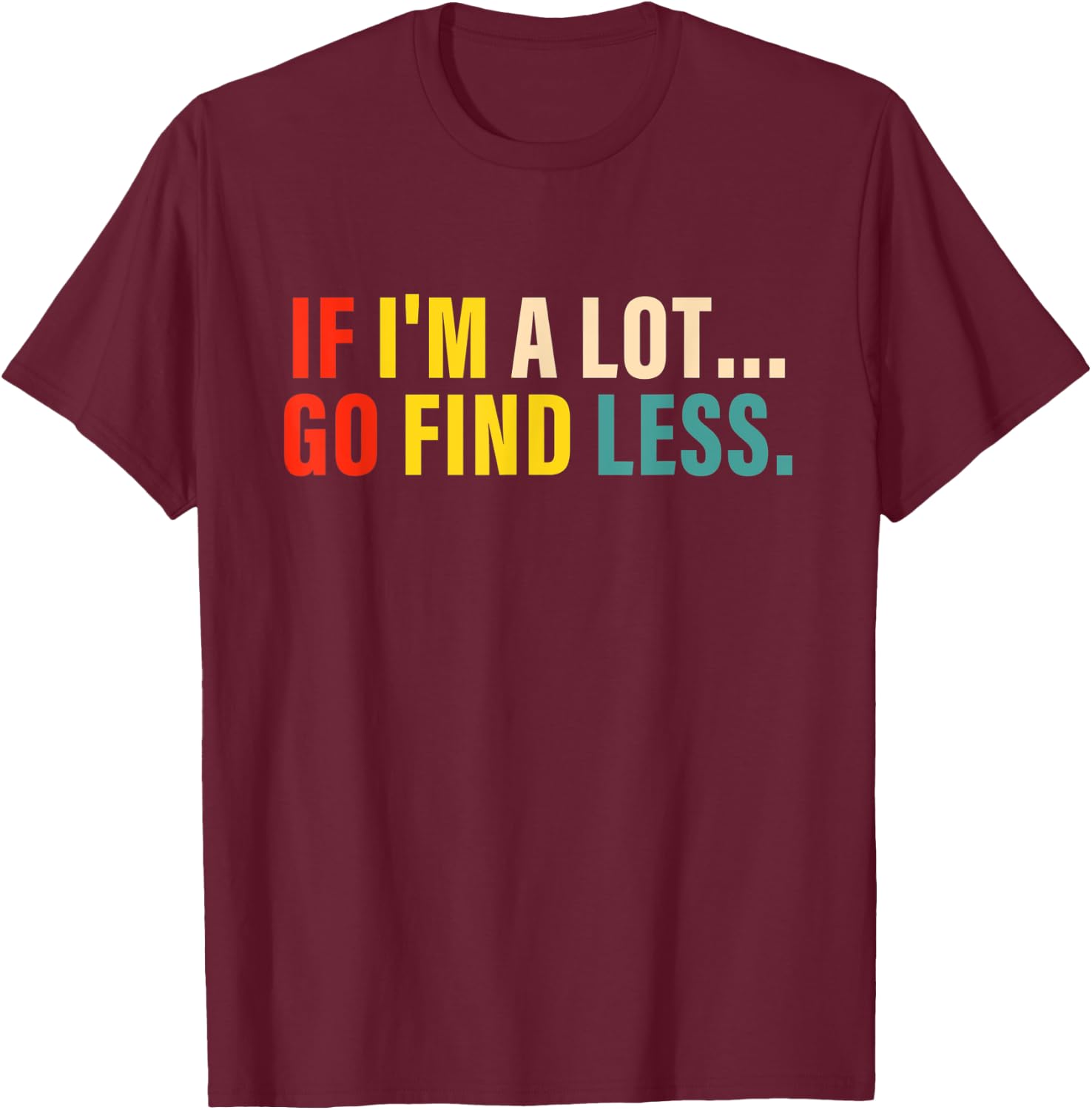 If I'm A Lot Go Find Less Apparel T-Shirt - T-Shirt | Maroon