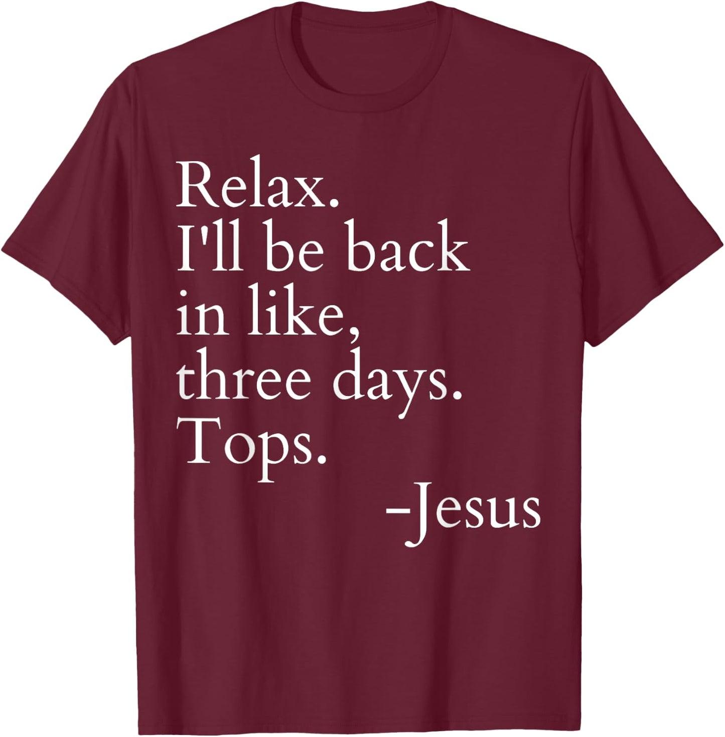 Relax I'll Be Back In Like Three Days Top Jesus Funny Saying T-Shirt - T-Shirt | Maroon