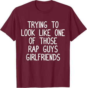 Trying to Look Like One Of Those Rap Guys Girlfriends Shirt T-Shirt - T-Shirt | Maroon