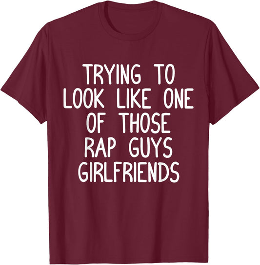 Trying to Look Like One Of Those Rap Guys Girlfriends Shirt T-Shirt - T-Shirt | Maroon
