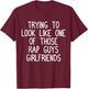 Trying to Look Like One Of Those Rap Guys Girlfriends Shirt T-Shirt - T-Shirt | Maroon