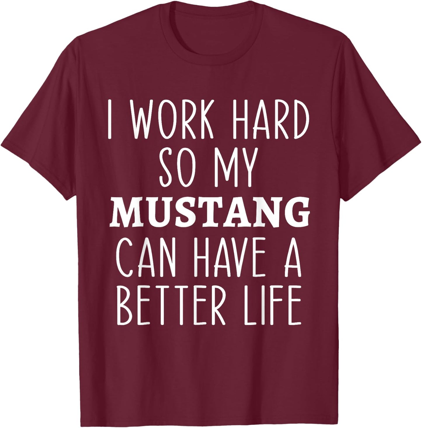 I Work Hard So My Mustang Can Have a Better Life Funny Horse T-Shirt - T-Shirt | Maroon