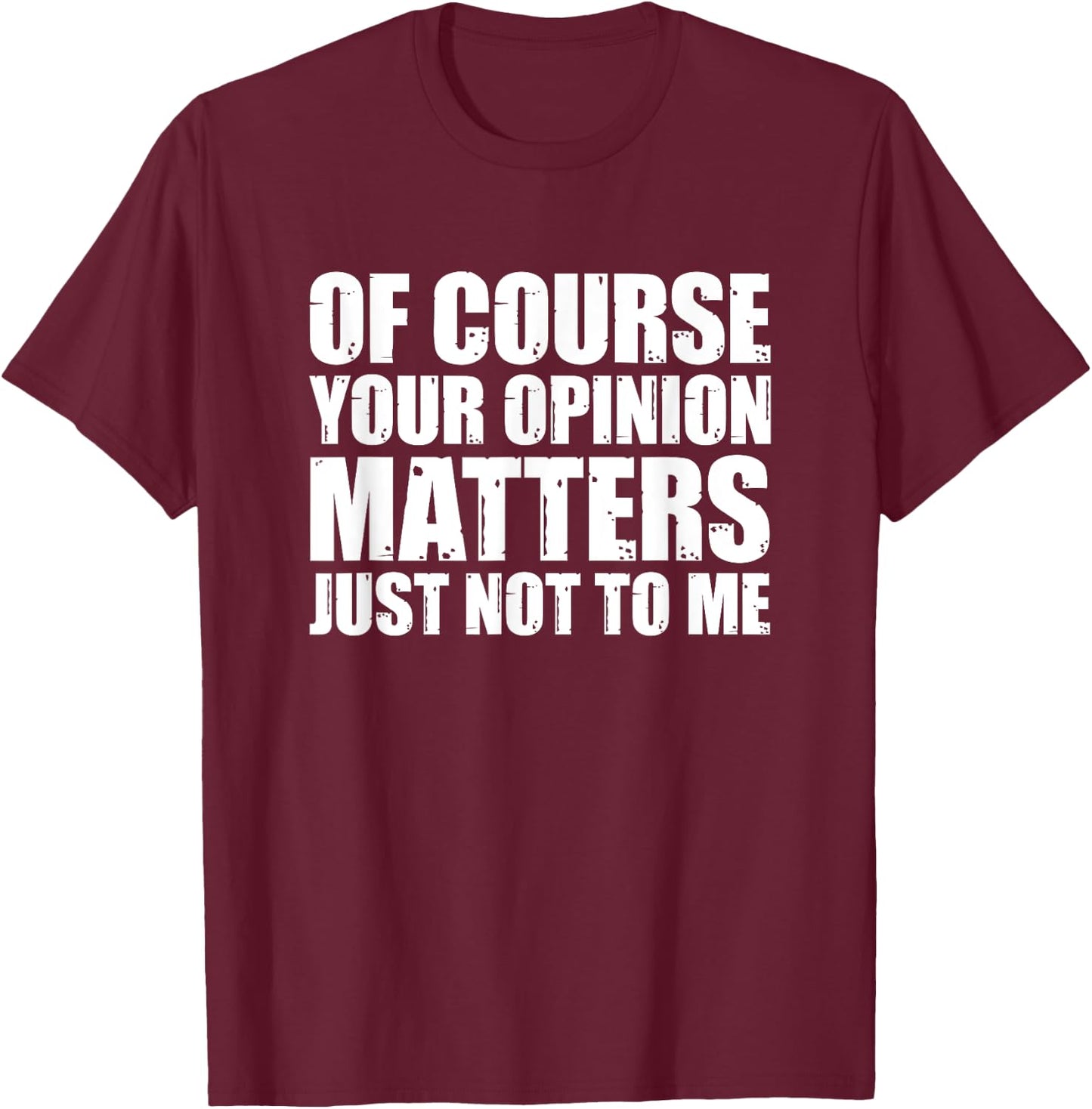 Of Course Your Opinion Matters Just Not to Me T-Shirt - T-Shirt | Maroon