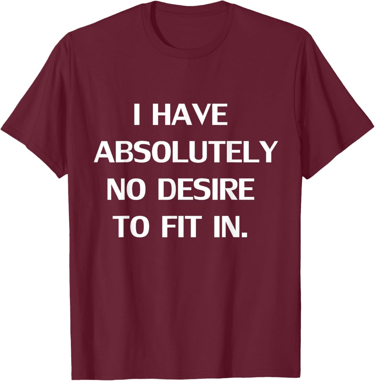 Funny I Have Absolutely No Desire To Fit In Gift T-Shirt - T-Shirt | Maroon