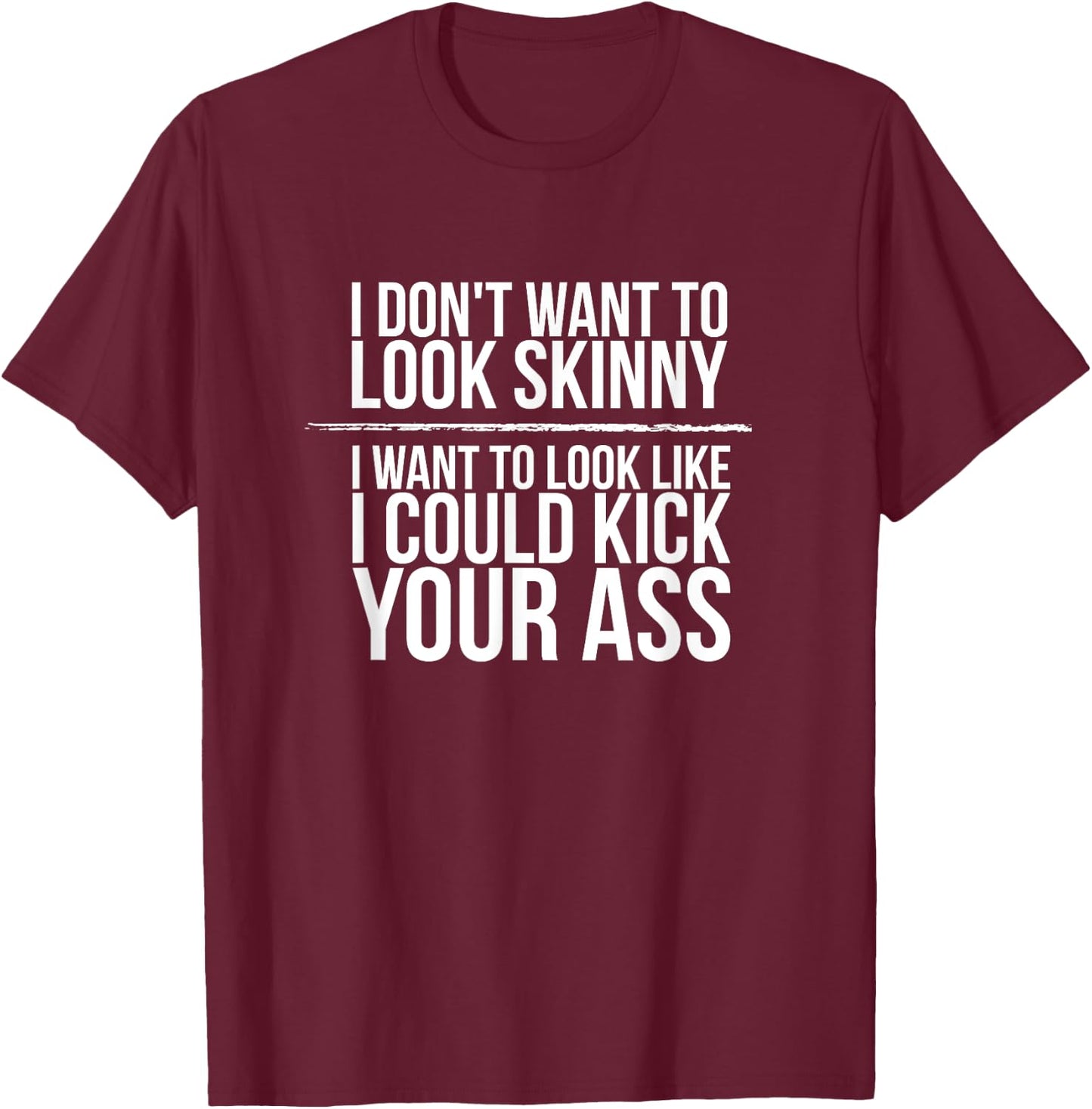 I Don't Want To Look Skinny Funny Workout Kick Your Gym Ass T-Shirt - T-Shirt | Maroon