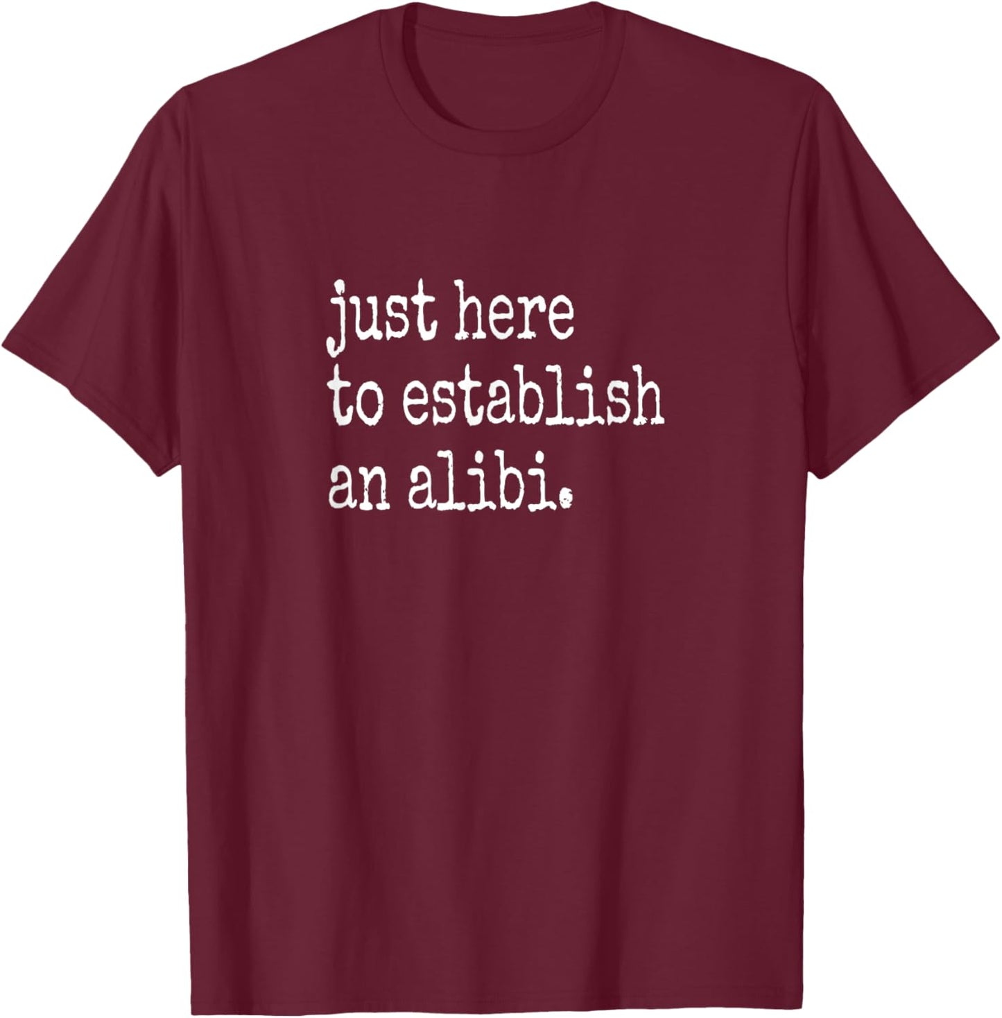 Funny TV True Crime Just Here To Establish An Alibi T-Shirt - T-Shirt | Maroon