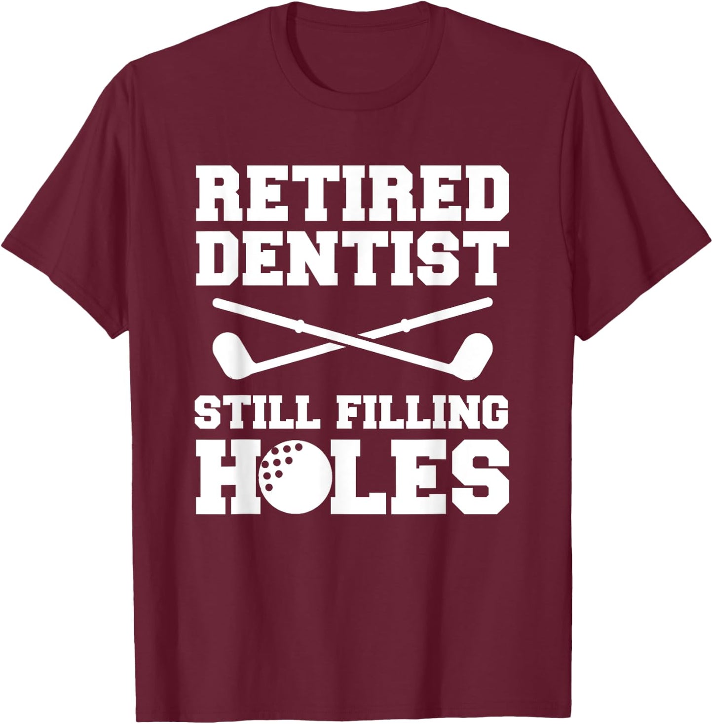 Retired Dentist Still Filling Holes Golf Golfer T-Shirt - T-Shirt | Maroon