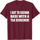 I Got To Second Base Wth A TSA Screener Humor Sarcastic T-Shirt - T-Shirt | Maroon