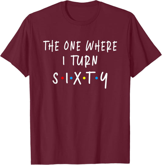 The One Where I Turn Sixty 60 Years Old 60th Birthday T-Shirt - T-Shirt | Maroon