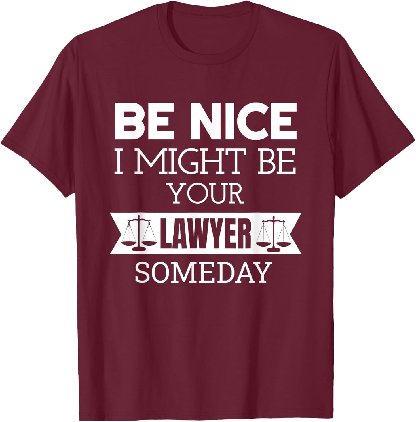 Be Nice I Might Be Your Lawyer Someday Attorney Lawyer T-Shirt - T-Shirt | Maroon