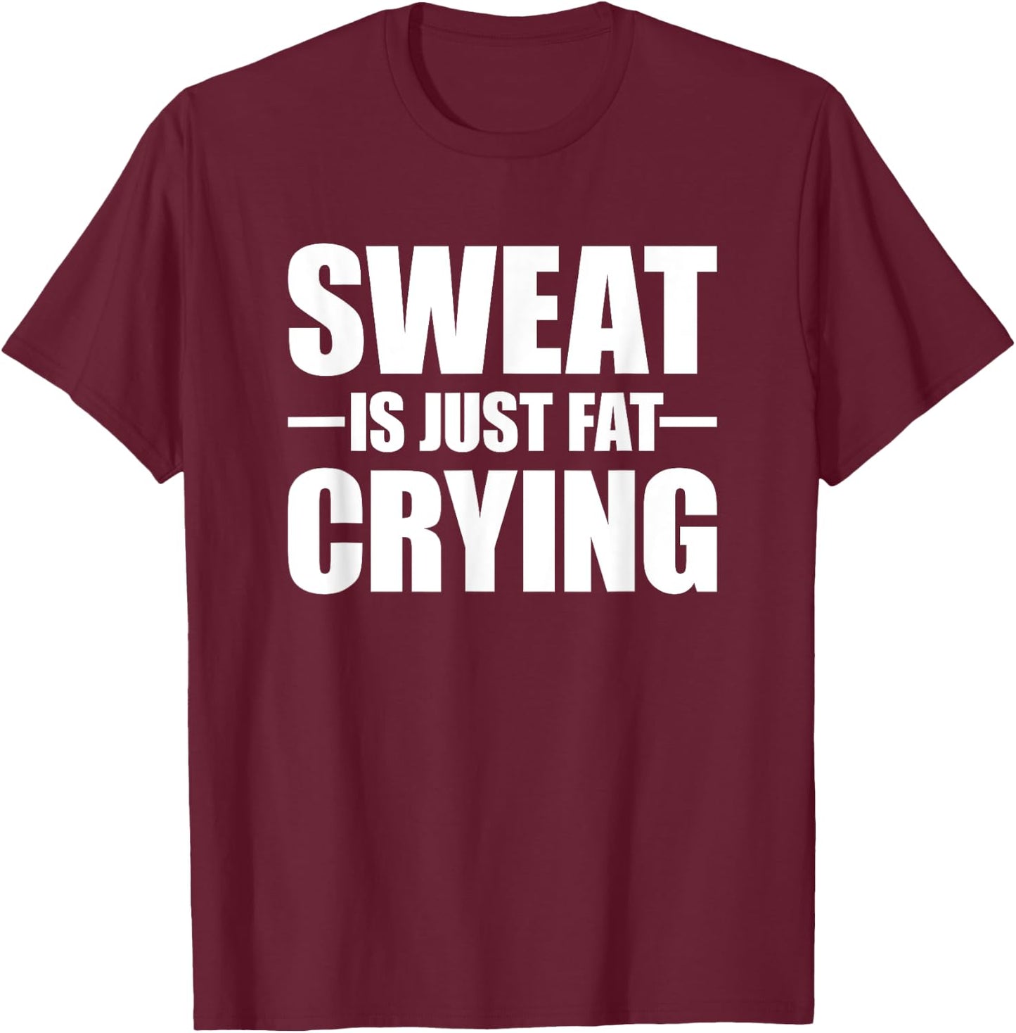 Sweat Is Just Fat Crying Sweat Is Fat Crying T-Shirt - T-Shirt | Maroon